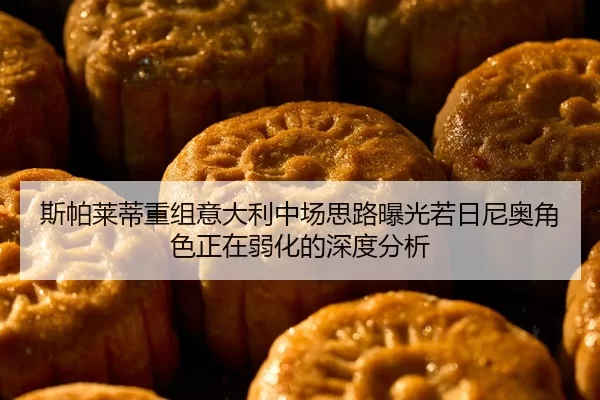 斯帕莱蒂重组意大利中场思路曝光若日尼奥角色正在弱化的深度分析