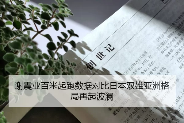 谢震业百米起跑数据对比日本双雄亚洲格局再起波澜